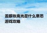盖眼妆高光是什么意思游戏攻略