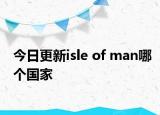 今日更新isle of man哪个国家