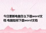 今日更新电脑怎么下载word文档 电脑如何下载word文档