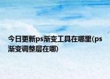 今日更新ps渐变工具在哪里(ps渐变调整层在哪)