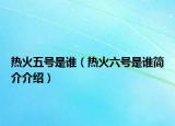 热火五号是谁（热火六号是谁简介介绍）