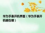 华为手表开机界面（华为手表开机键在哪）