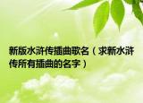 新版水浒传插曲歌名（求新水浒传所有插曲的名字）