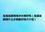海藻面膜用纯净水调好吗（海藻面膜用什么水调最好简介介绍）