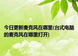 今日更新麦克风在哪里(台式电脑的麦克风在哪里打开)