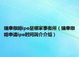 瑞幸咖啡ipo是哪家事务所（瑞幸咖啡申请ipo时间简介介绍）