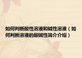 如何判断酸性溶液和碱性溶液（如何判断溶液的酸碱性简介介绍）
