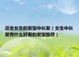 适合女生的发型中长发（女生中长发有什么好看的发型推荐）