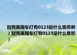 别克英朗车灯有0123是什么意思啊（别克英朗车灯有0123是什么意思）