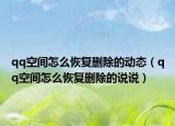 qq空间怎么恢复删除的动态（qq空间怎么恢复删除的说说）