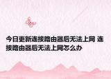 今日更新连接路由器后无法上网 连接路由器后无法上网怎么办