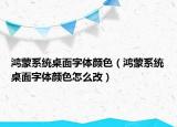 鸿蒙系统桌面字体颜色（鸿蒙系统桌面字体颜色怎么改）
