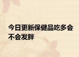 今日更新保健品吃多会不会发胖