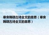 寒食韩翃古诗全文的意思（寒食韩翃古诗全文的意思）