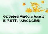 今日更新苹果手机个人热点怎么设置 苹果手机个人热点怎么连接
