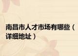 南昌市人才市场有哪些（详细地址）