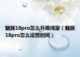 魅族18pro怎么升级鸿蒙（魅族18pro怎么设置时间）
