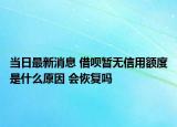 当日最新消息 借呗暂无信用额度是什么原因 会恢复吗