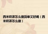 西米奶茶怎么做简单又好喝（西米奶茶怎么做）