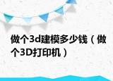 做个3d建模多少钱（做个3D打印机）