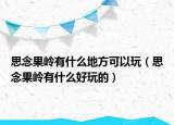 思念果岭有什么地方可以玩（思念果岭有什么好玩的）