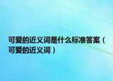 可爱的近义词是什么标准答案（可爱的近义词）