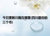 今日更新川南在哪里(四川最穷的三个市)