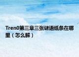 Tren0第三章三张谜语纸条在哪里（怎么解）