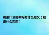 糖瓜什么时候吃有什么意义（糖瓜什么东西）