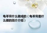 龟苓膏什么做成的（龟苓膏是什么做的简介介绍）