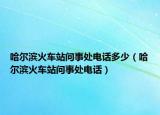 哈尔滨火车站问事处电话多少（哈尔滨火车站问事处电话）
