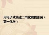用电子式表达二氧化硫的形成（高一化学）