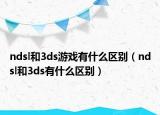ndsl和3ds游戏有什么区别（ndsl和3ds有什么区别）