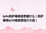 ip4x防护等级意思是什么（防护等级ip54啥意思简介介绍）