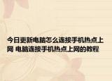 今日更新电脑怎么连接手机热点上网 电脑连接手机热点上网的教程