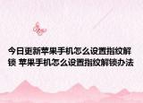 今日更新苹果手机怎么设置指纹解锁 苹果手机怎么设置指纹解锁办法