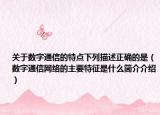 关于数字通信的特点下列描述正确的是（数字通信网络的主要特征是什么简介介绍）