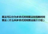 算法可以分为多项式时间算法和指数时间算法（什么叫多项式时间算法简介介绍）
