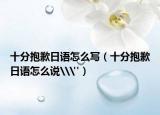 十分抱歉日语怎么写（十分抱歉日语怎么说\