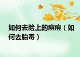 如何去脸上的痘痘（如何去胎毒）