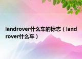 landrover什么车的标志（landrover什么车）