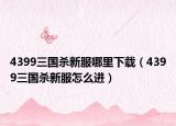 4399三国杀新服哪里下载（4399三国杀新服怎么进）