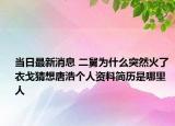 当日最新消息 二舅为什么突然火了 衣戈猜想唐浩个人资料简历是哪里人