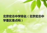 北京宏志中学排名（北京宏志中学是区重点吗）