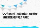 QQ在哪里打开道聚城（qq道聚城在哪里打开简介介绍）