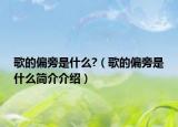 歌的偏旁是什么?（歌的偏旁是什么简介介绍）