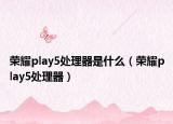 荣耀play5处理器是什么（荣耀play5处理器）