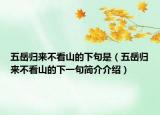 五岳归来不看山的下句是（五岳归来不看山的下一句简介介绍）