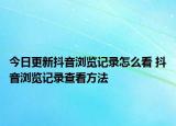今日更新抖音浏览记录怎么看 抖音浏览记录查看方法