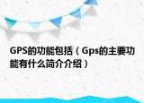 GPS的功能包括（Gps的主要功能有什么简介介绍）